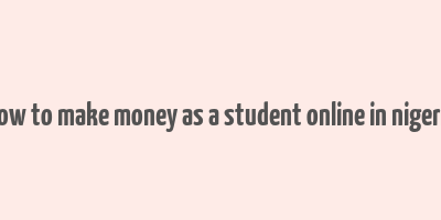 how to make money as a student online in nigeria