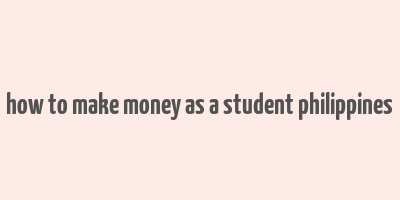 how to make money as a student philippines