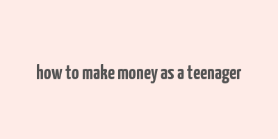 how to make money as a teenager