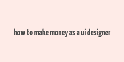 how to make money as a ui designer