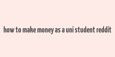 how to make money as a uni student reddit