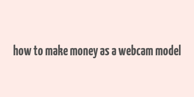 how to make money as a webcam model