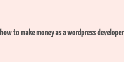 how to make money as a wordpress developer