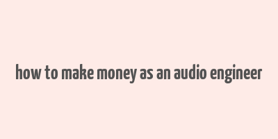 how to make money as an audio engineer