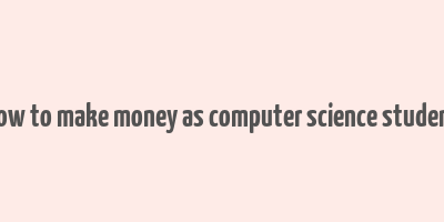 how to make money as computer science student