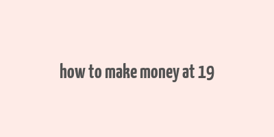 how to make money at 19