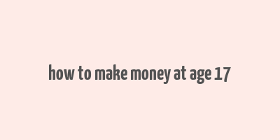 how to make money at age 17