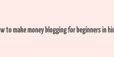 how to make money blogging for beginners in hindi