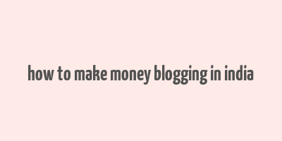 how to make money blogging in india