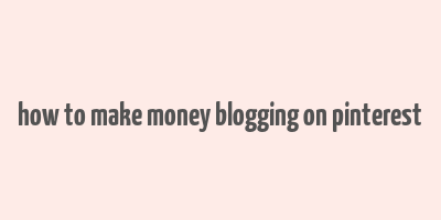 how to make money blogging on pinterest