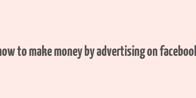 how to make money by advertising on facebook