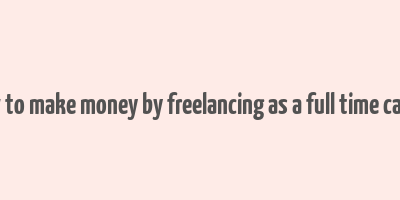 how to make money by freelancing as a full time career