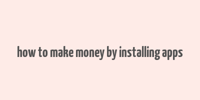 how to make money by installing apps