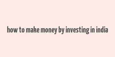 how to make money by investing in india