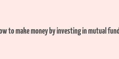 how to make money by investing in mutual funds