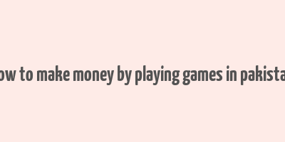 how to make money by playing games in pakistan