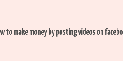 how to make money by posting videos on facebook