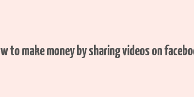 how to make money by sharing videos on facebook