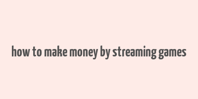 how to make money by streaming games