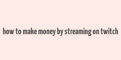 how to make money by streaming on twitch