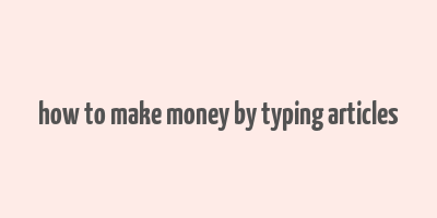 how to make money by typing articles