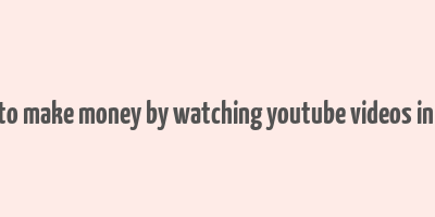 how to make money by watching youtube videos in india