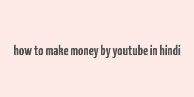 how to make money by youtube in hindi