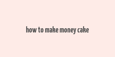 how to make money cake