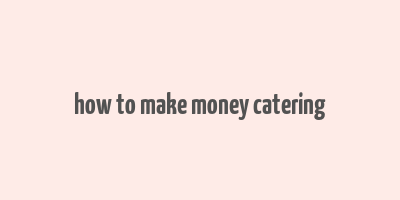 how to make money catering