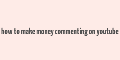 how to make money commenting on youtube