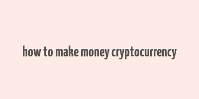 how to make money cryptocurrency