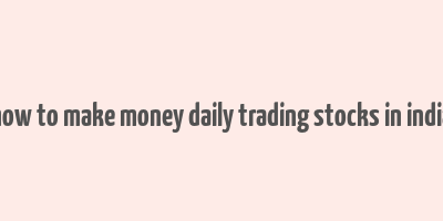 how to make money daily trading stocks in india