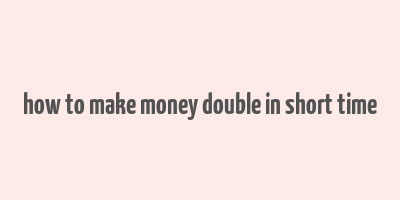 how to make money double in short time