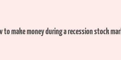 how to make money during a recession stock market