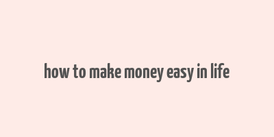 how to make money easy in life