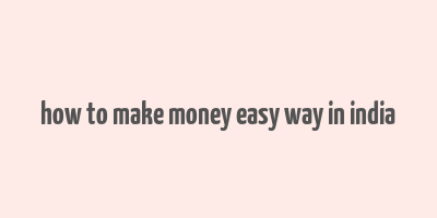 how to make money easy way in india