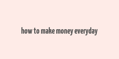 how to make money everyday