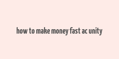 how to make money fast ac unity