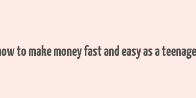 how to make money fast and easy as a teenager