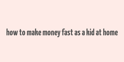 how to make money fast as a kid at home