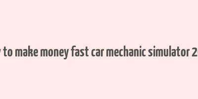 how to make money fast car mechanic simulator 2021