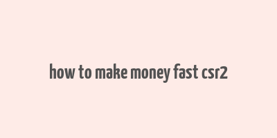 how to make money fast csr2