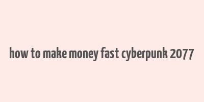 how to make money fast cyberpunk 2077