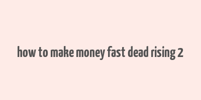 how to make money fast dead rising 2