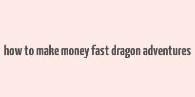 how to make money fast dragon adventures