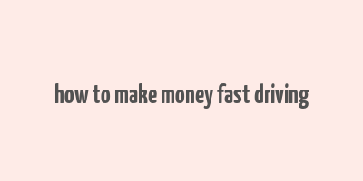 how to make money fast driving