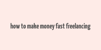 how to make money fast freelancing