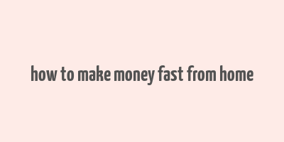 how to make money fast from home