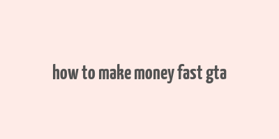 how to make money fast gta