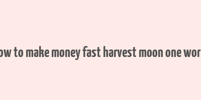 how to make money fast harvest moon one world